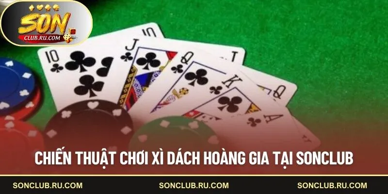 Chiến thuật chơi Xì Dách Hoàng Gia tại SONCLUB